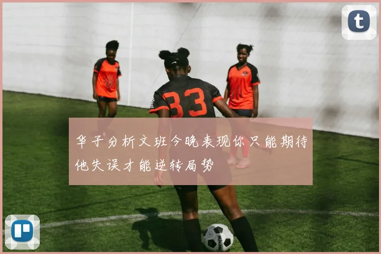 华子分析文班今晚表现你只能期待他失误才能逆转局势