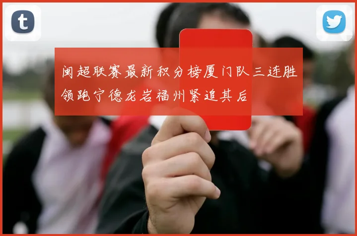 闽超联赛最新积分榜厦门队三连胜领跑宁德龙岩福州紧追其后