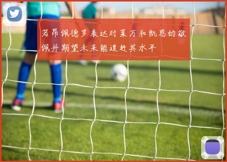 若昂佩德罗表达对莱万和凯恩的敬佩并期望未来能追赶其水平