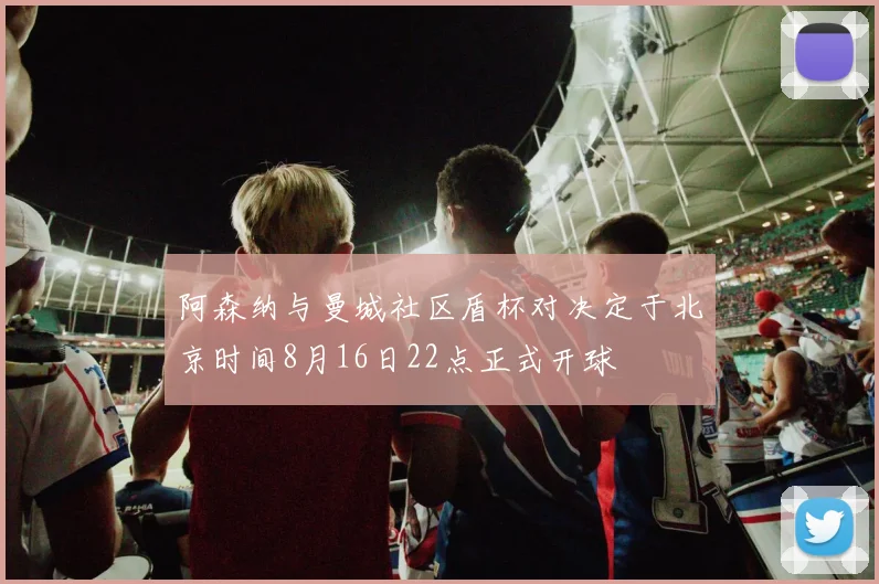 阿森纳与曼城社区盾杯对决定于北京时间8月16日22点正式开球