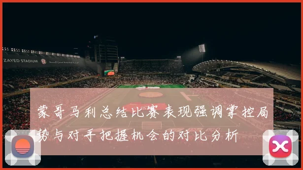 蒙哥马利总结比赛表现强调掌控局势与对手把握机会的对比分析